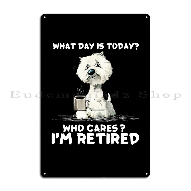 Westie I Am Retired T Shirt Metal Sign Designs Decoration Kitchen Club Printing Tin Sign Poster