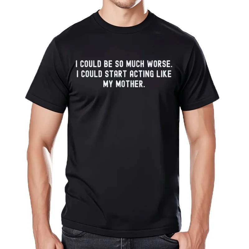 T-shirt unisexe, je pourrais être tellement pire que je pourrais commencer à agir comme ma mère