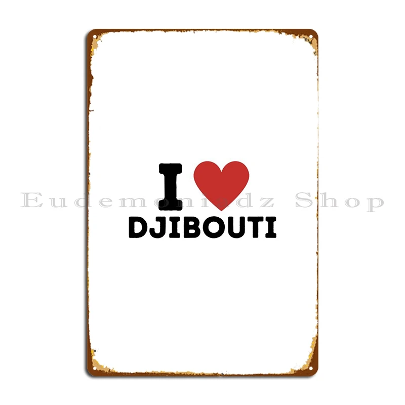 I Love Djibouti Simple Metal Sign Create Garage Wall Cave Print Club Tin Sign Poster