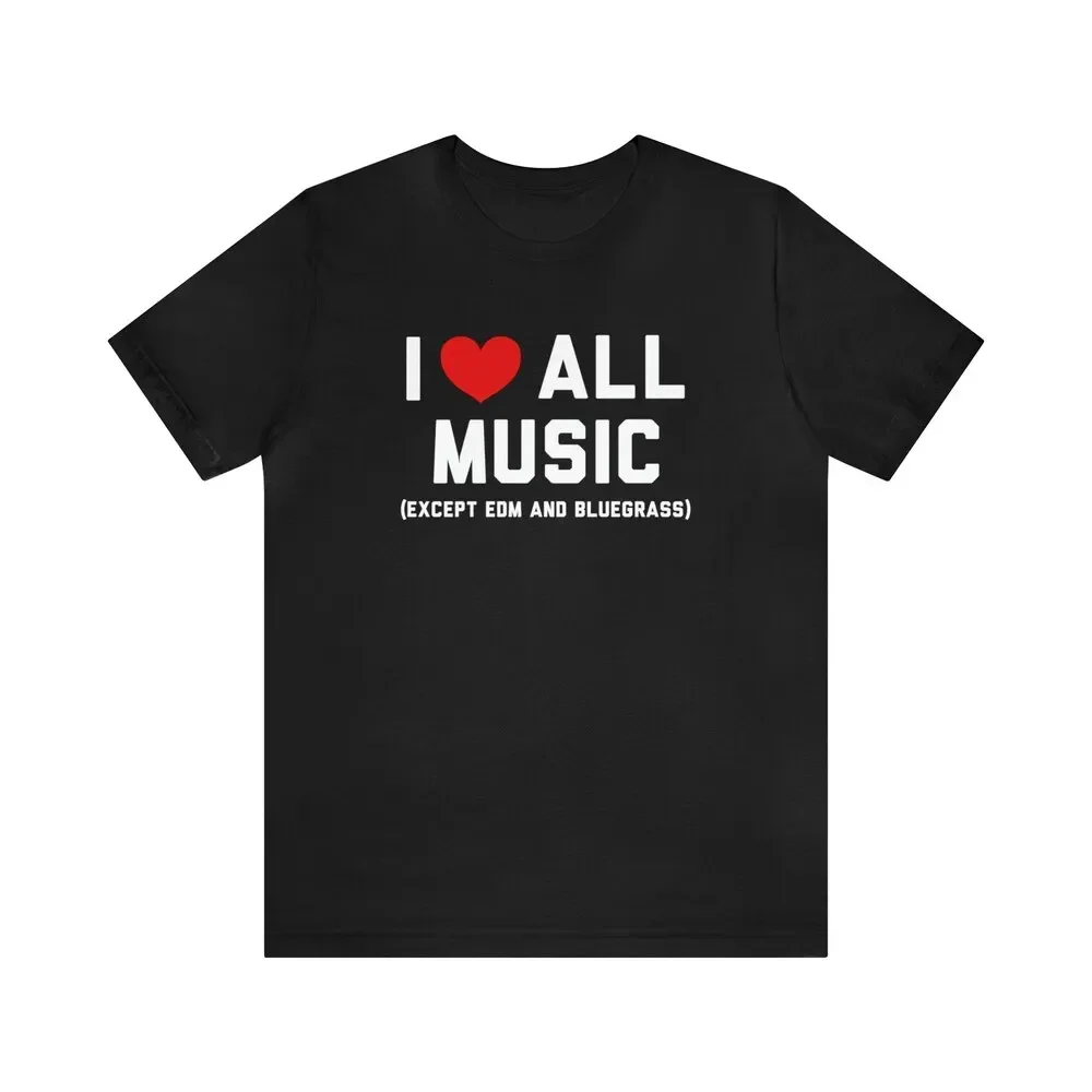 

I Love All Music Except Edm And Bluegrass Country Metal Jazz Pop Funny T Shirt Novelty Festivals Festival