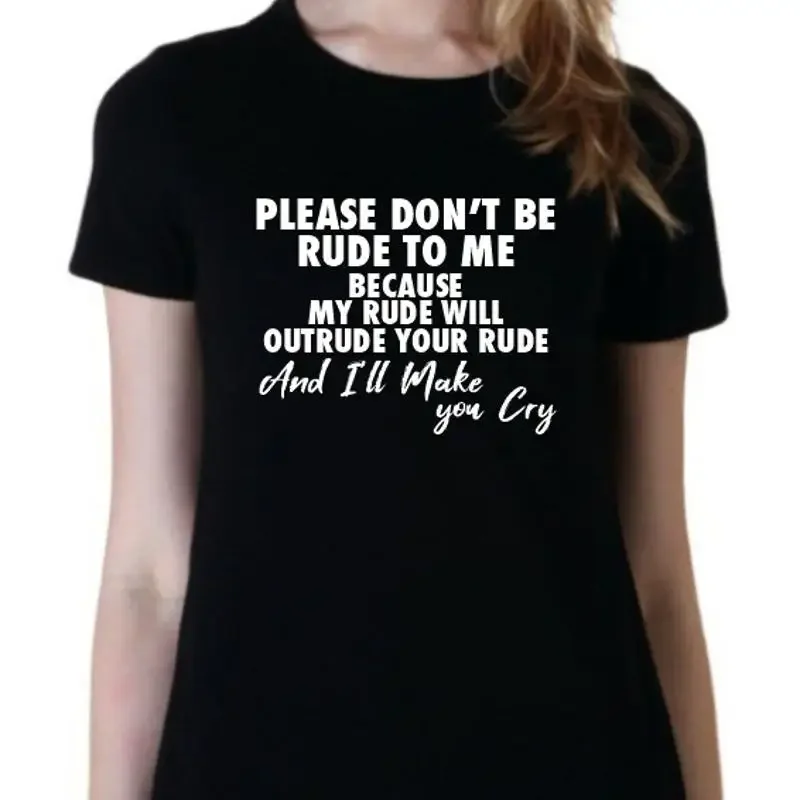 Please don't be rude to me unisex T Shirt sarcatic funny make you cry