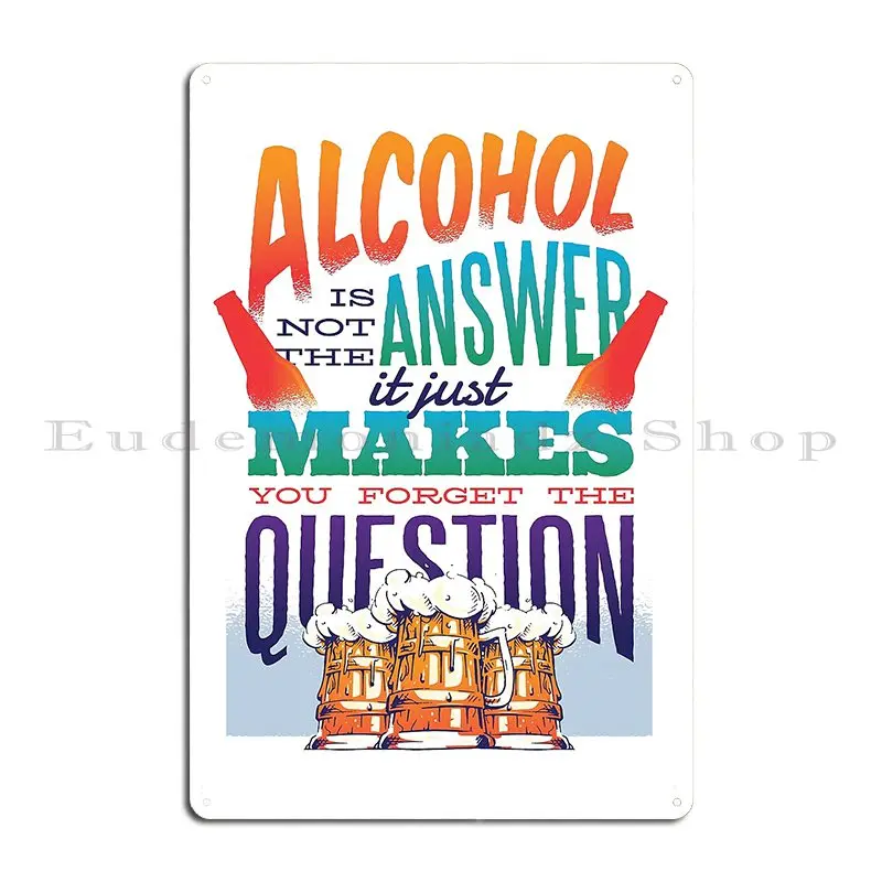 Alcohol Is Not The Answer It Just Makes You Forget The Question Metal Plaque Poster Club Print Bar Wall Decor Cinema