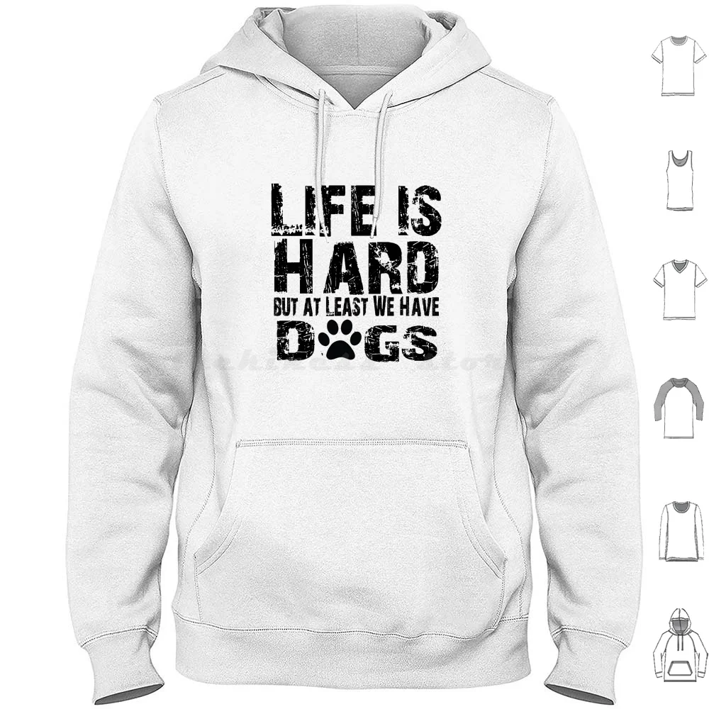 Life Is Hard But At Least We Have Dogs Hoodie cotton Long Sleeve Dog Lover Life Is Hard But At Least We Have Dogs Have