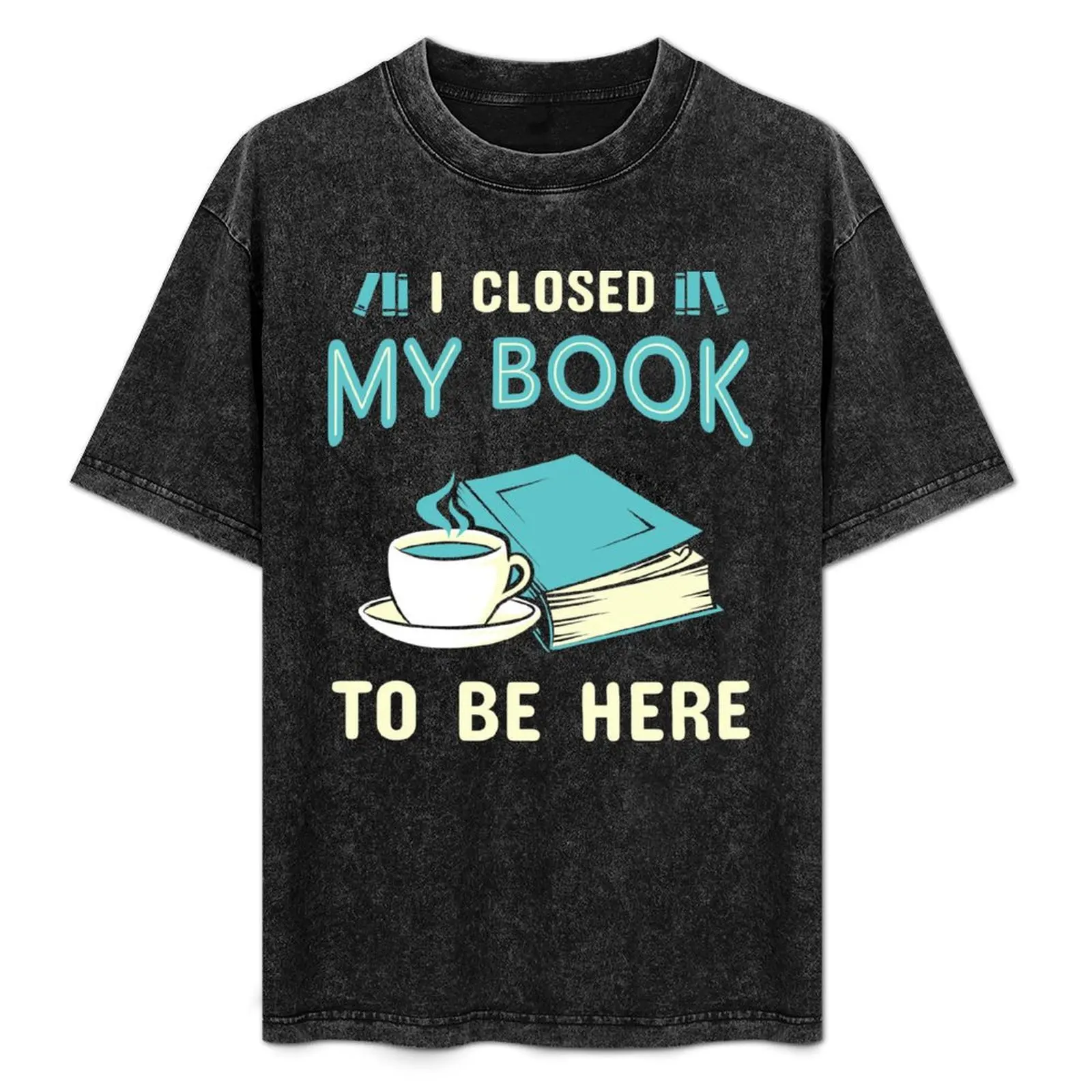 

I Closed My Book To Be Here T-Shirt Simple Solid Color Crew Neck Tee