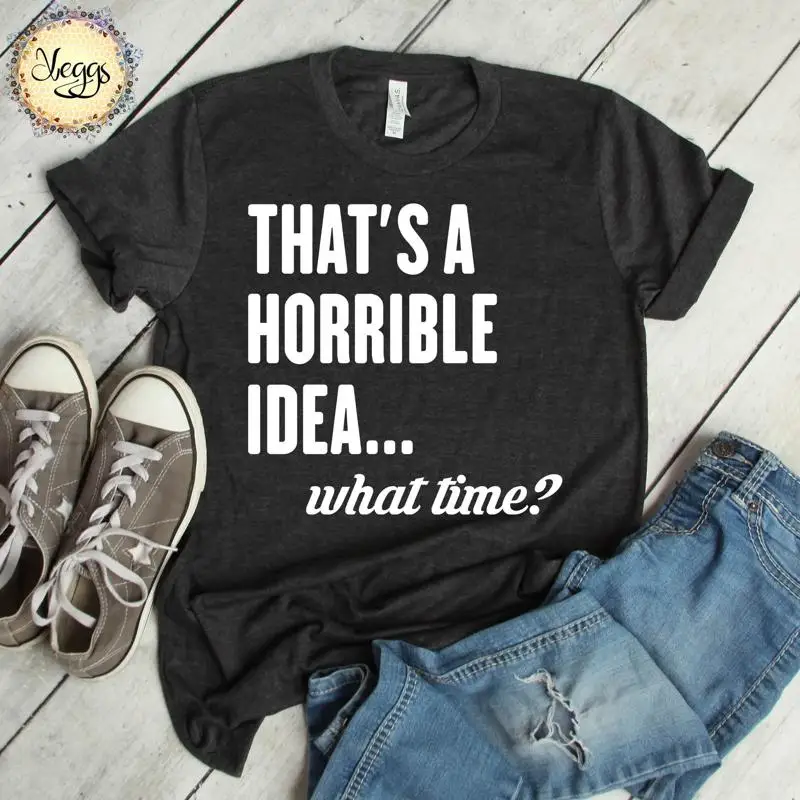 

That'S A Horrible Idea What Time Sarcasm S Bad T Shirt Adventure Awaits Adrenaline Junkie Fun And Crazy Sarcastic