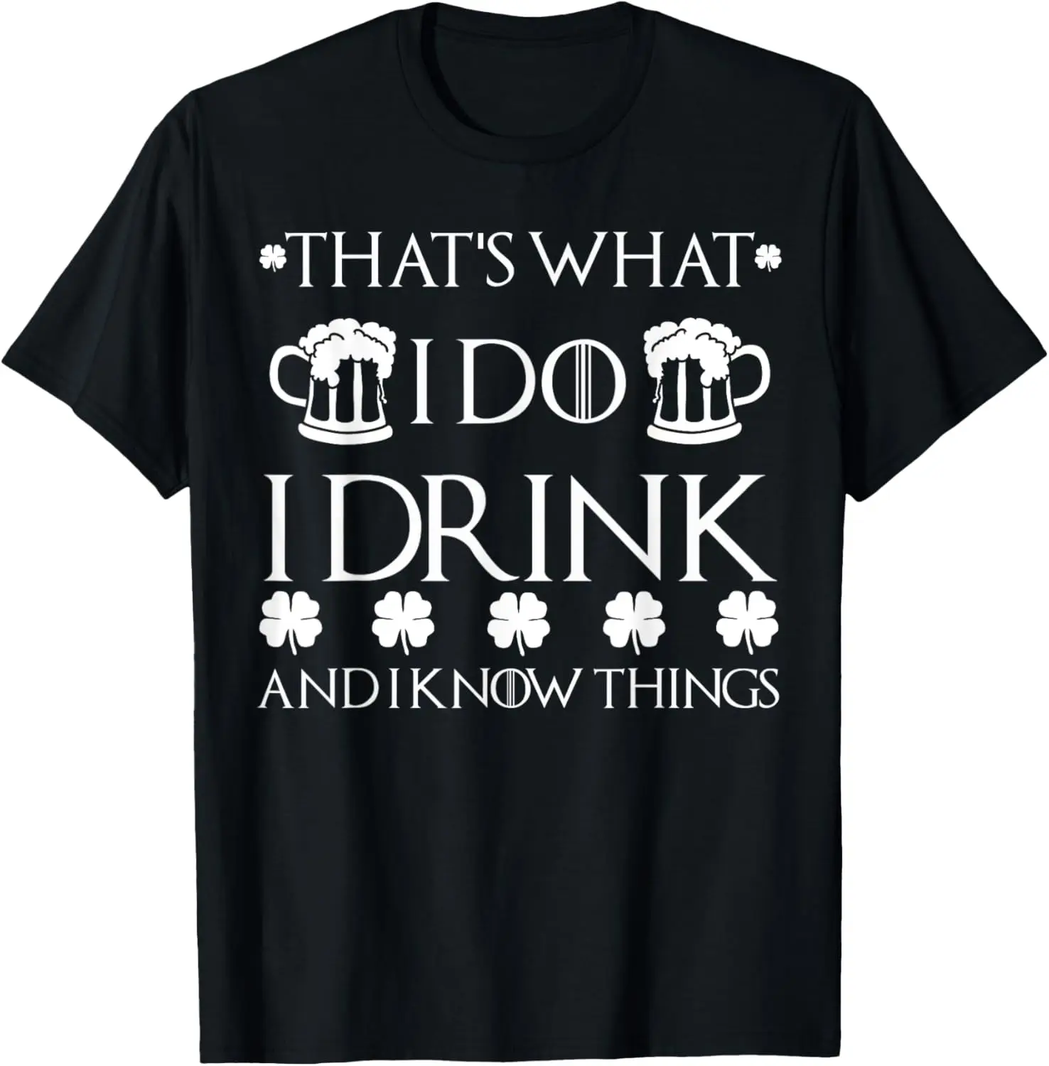 

I Drink And I Know Things Funny Drinking St Patrick's Day T-Shirt