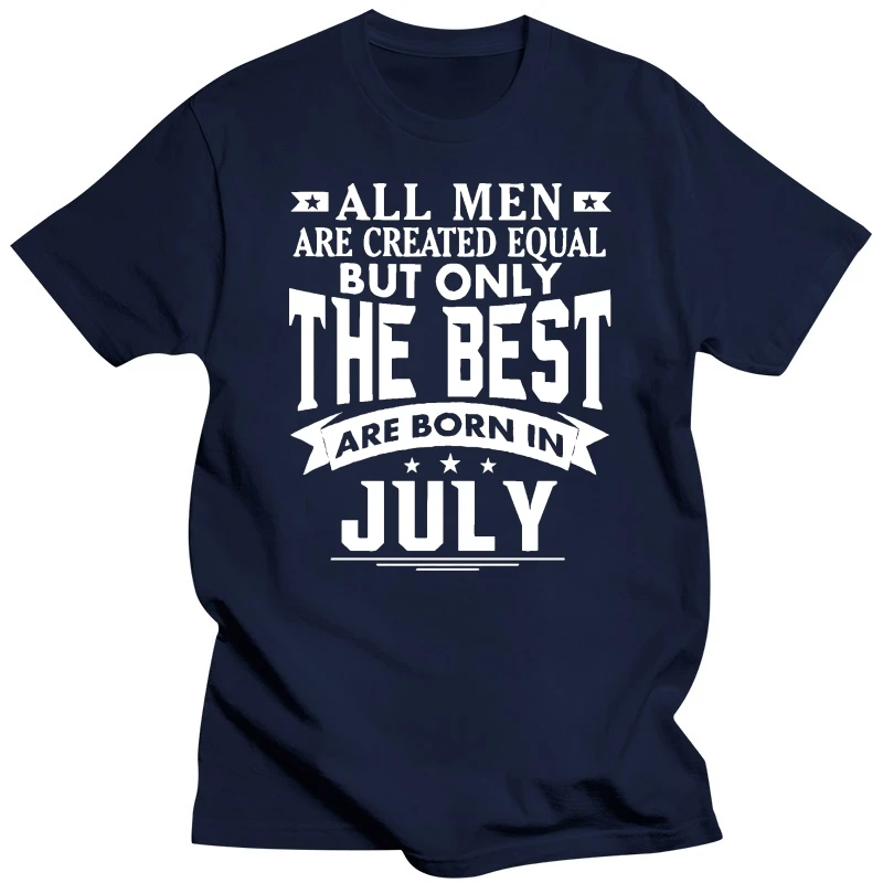 T Shirt All Men Are Created Equal But Only The Best Are Born In July T Shirts Male Cotton Men Tees Big Size Birthday