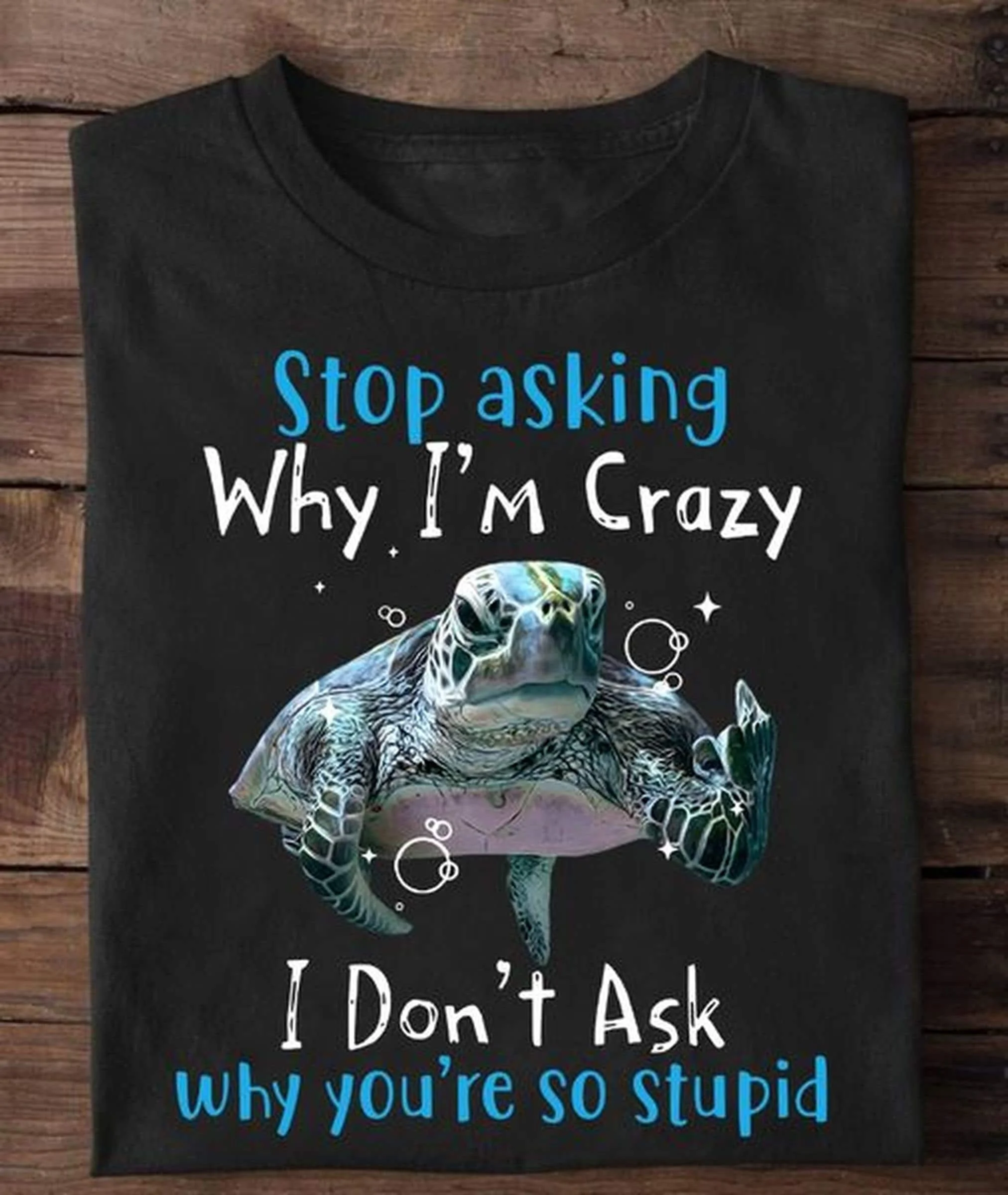 Stop Asking Why I'm Crazy Turtle T Shirt I Don't Ask You're So Stupid SweaT For Lover Sea Animal