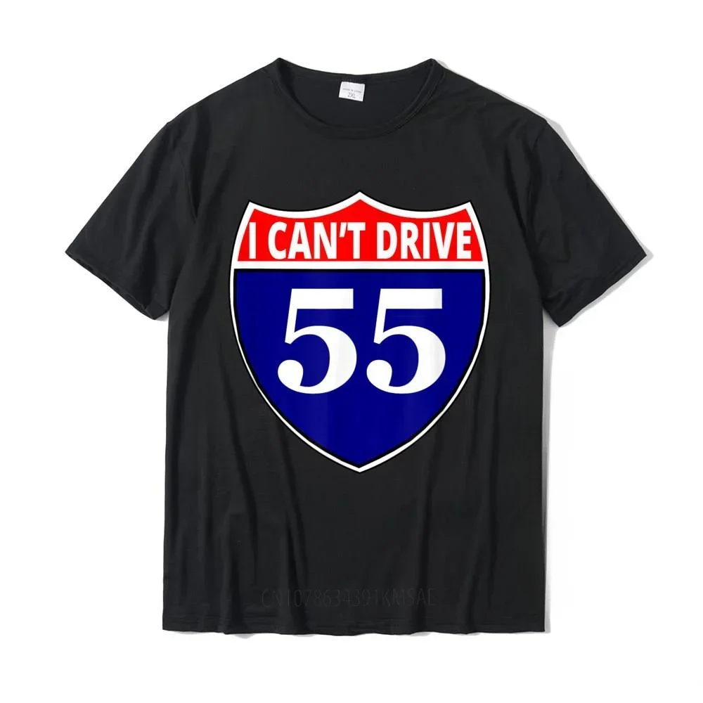 I Can't Drive 55 Funny Gift Highway Sign T-Shirt Top T-Shirts Coupons Design Cotton Men T Shirt Customized