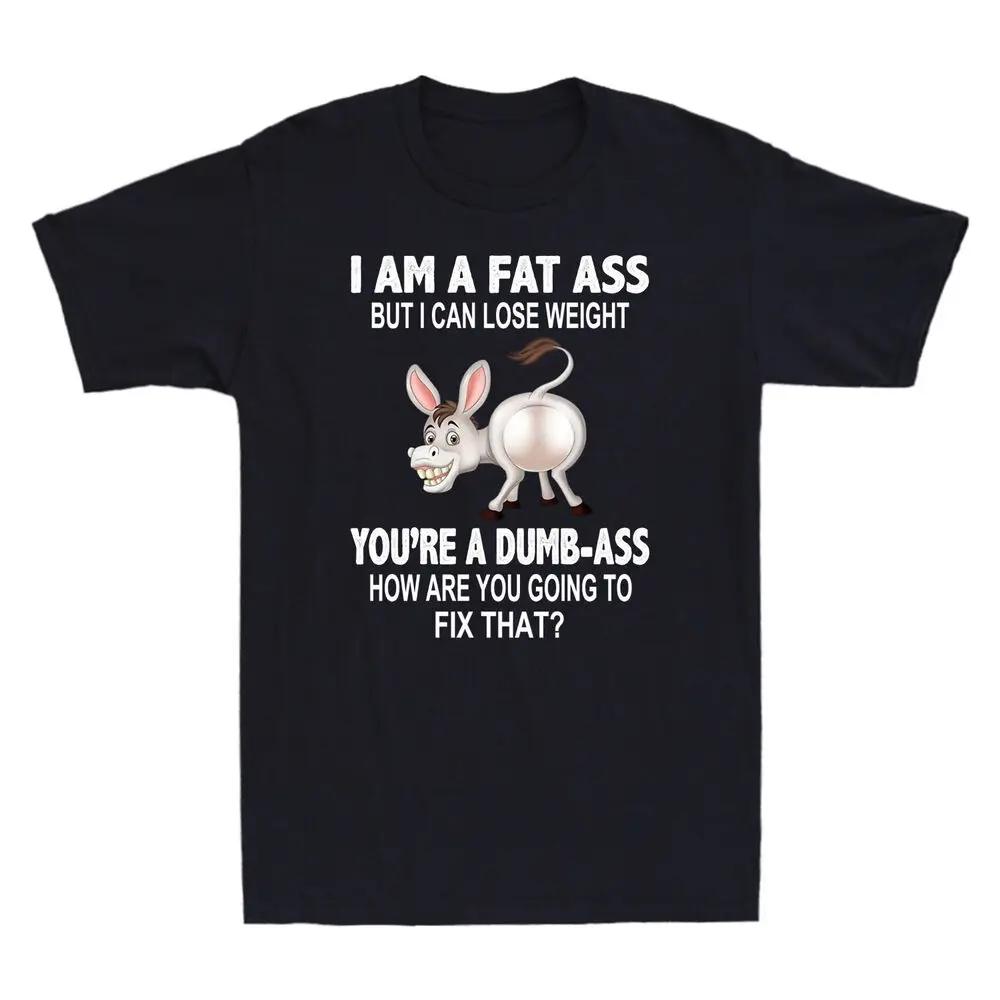 Donkey I Am A Fat Ass But I Can Lose Weight You're A Dumb-Ass Funny Men Printed T-Shirt Funny Woman Cartoon Donkey Tshirt