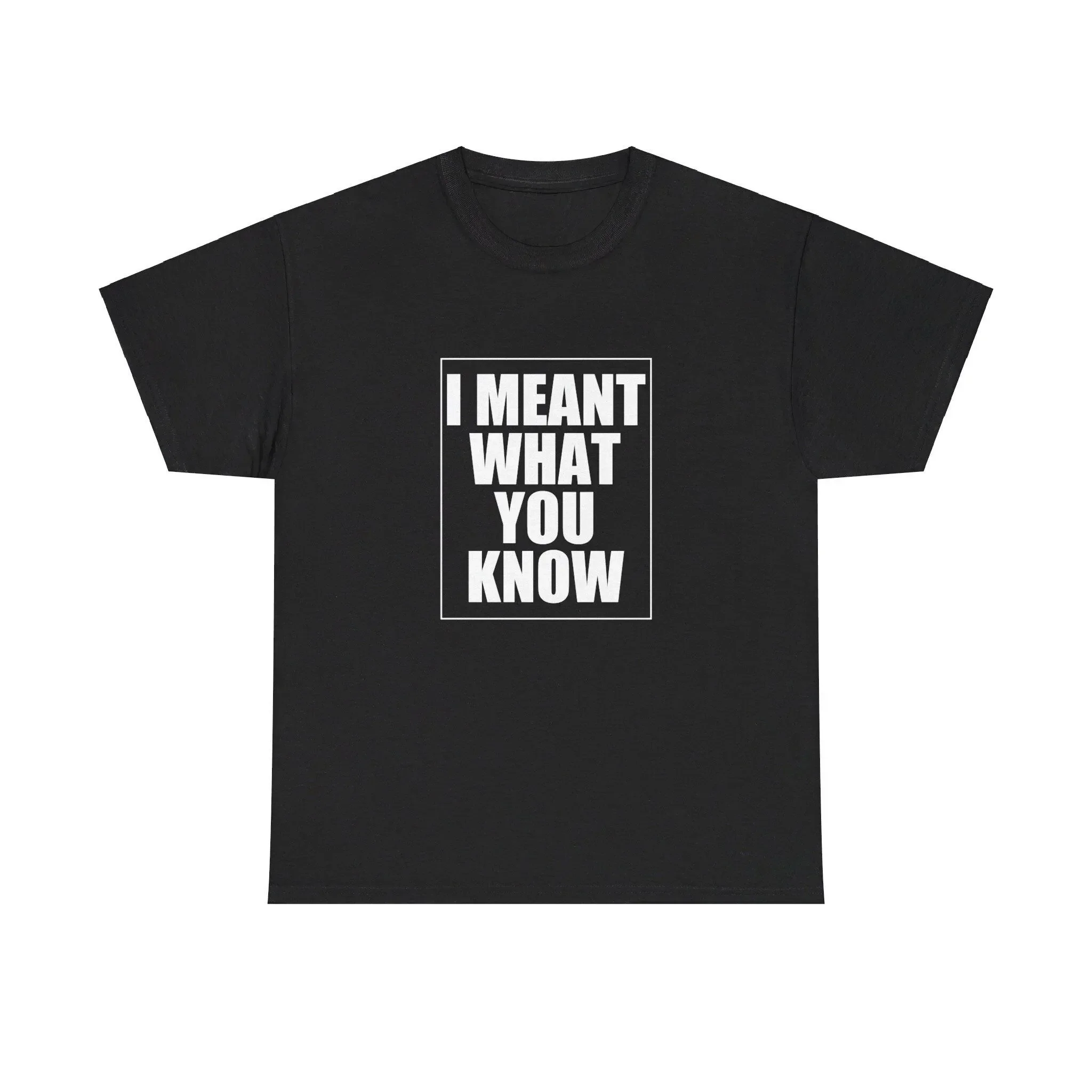 I Meant What You Know Heavy Cotton T Shirt