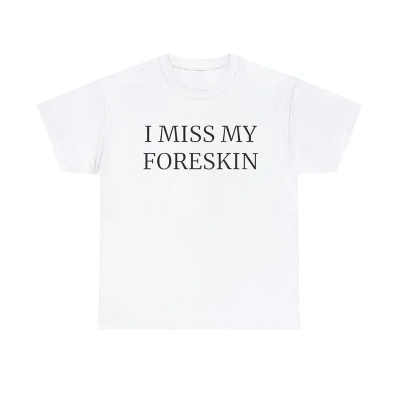 I Miss My Foreskin Adult Unisex Shirt, Dank Meme Quote Shirt Out of Pocket Humor T-shirt Funny Saying Y2k Trendy Unisex Gift