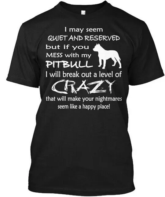 Ltd Edit Mess With My Pitbull I May Seem Quiet And T-Shirt Made in USA S-5XL