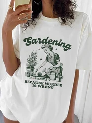 Gardening Because Murder is Wrong Women T-Shirt Oversized Kawaii Print T Shirt Aesthetic Shirt Harajuku Streetwear Clothes Egirl