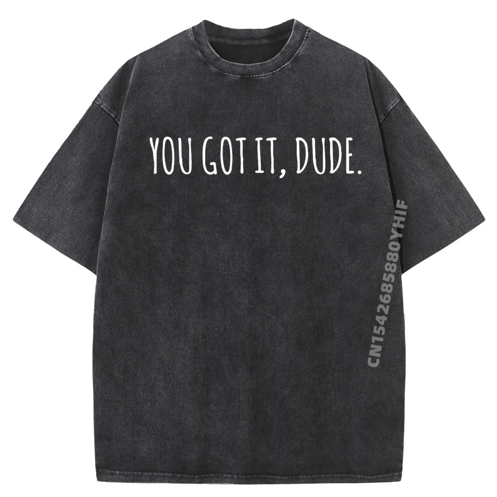 

Funny 90s Sayings Nostalgia Apparelyou Got It Dude Printed T-Shirt Comfortable Designer Clothes Men Washed Tshirt