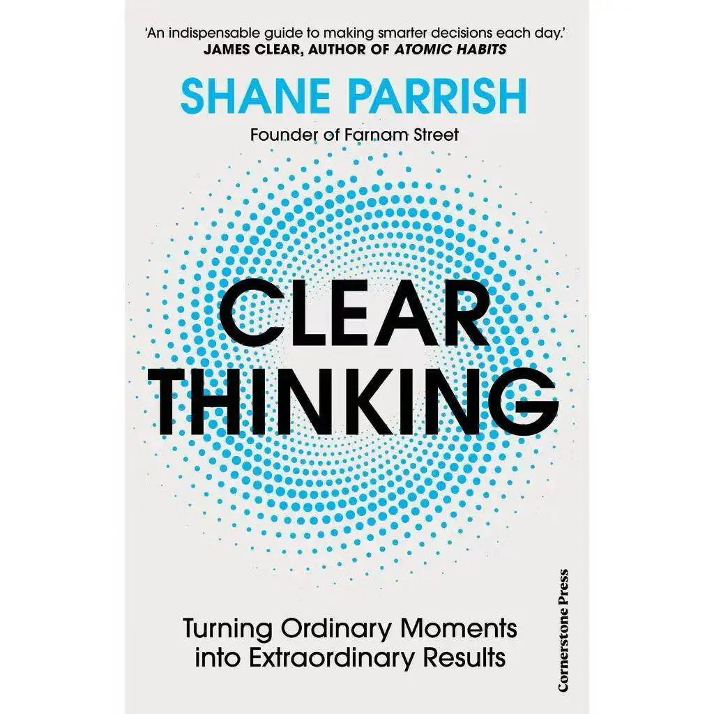 Clear Thinking : A Book That Focuses on Optimizing Daily Decisions and Transforming Ordinary Moments Into Outstanding Results
