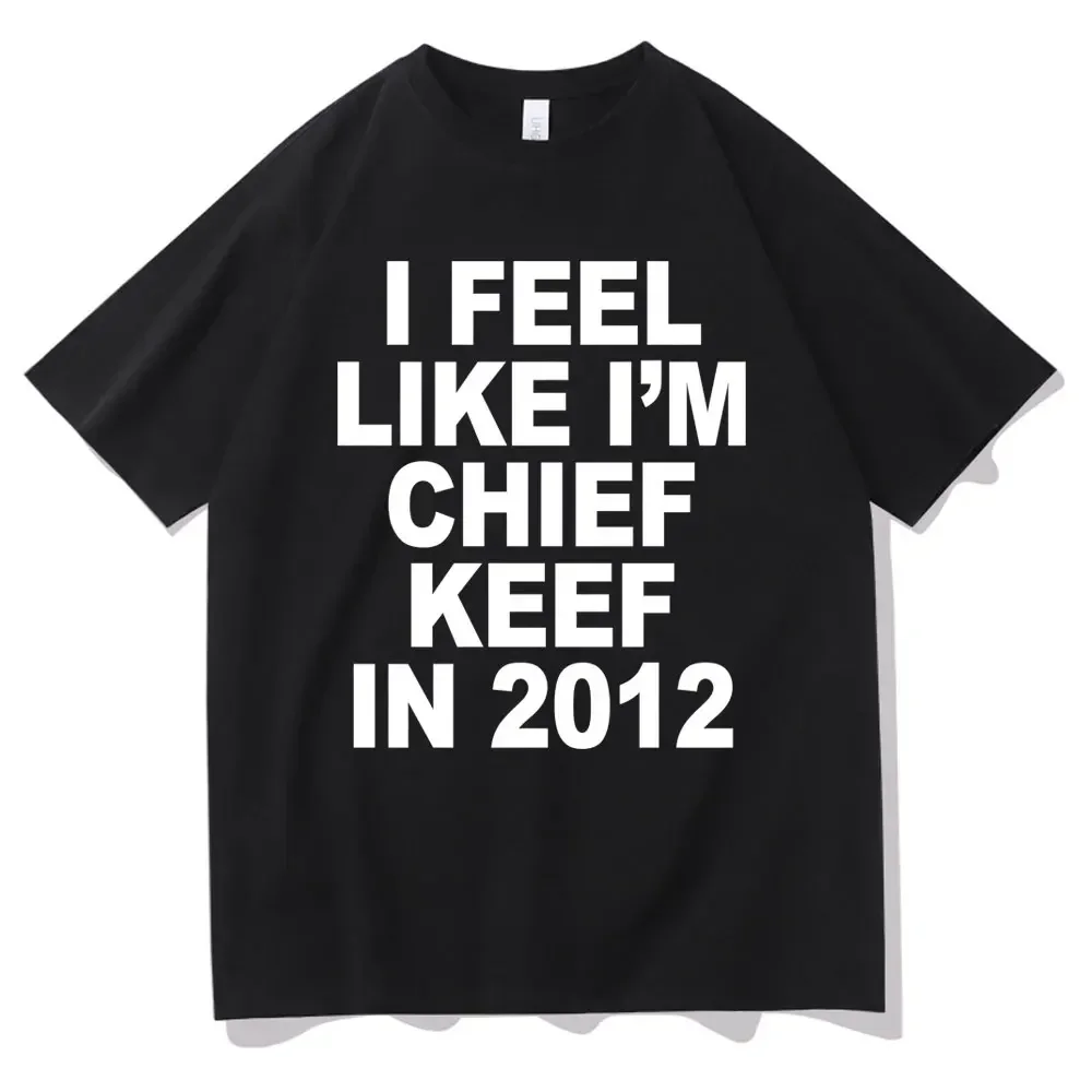 I Feel Like I'm Chief Keef in 2012 Graphic Print T-shirt Funny Rap Meme Tshirt Men Hip Hop Oversized T Shirts Men's Clothes Tops