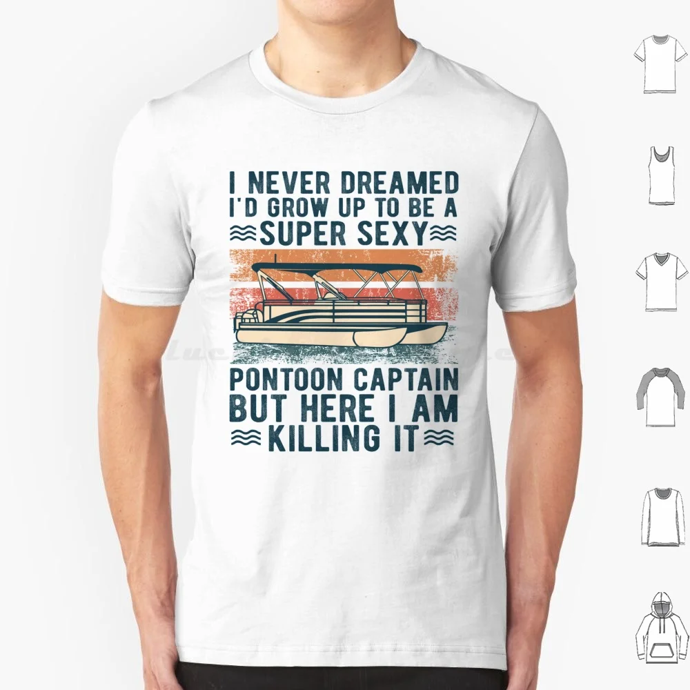 I Never Dreamed I'd Grow Up To Be A Super Sexy Pontoon Captain Funny Gift For Men T Shirt Men Women Kids 6xl Pontoon Captain