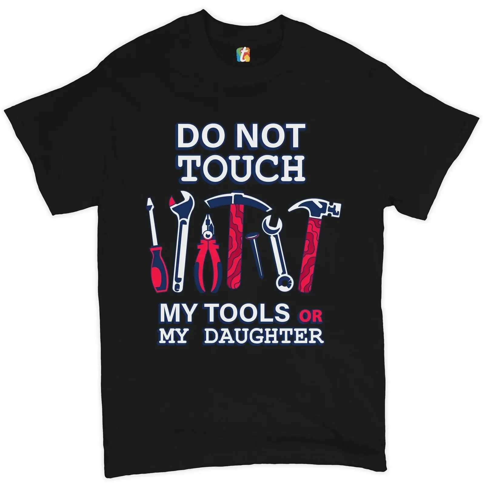 Do Not Touch My Tools or My Daughter. Funny Father's Day Gift T-Shirt. Summer Cotton O-Neck Short Sleeve Mens T Shirt New S-3XL