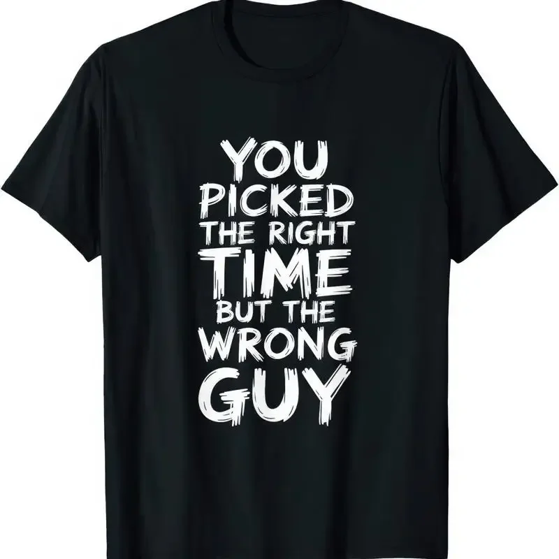 You Picked The Right Time But The Wrong Guy Funny Joke Humour T Shirt