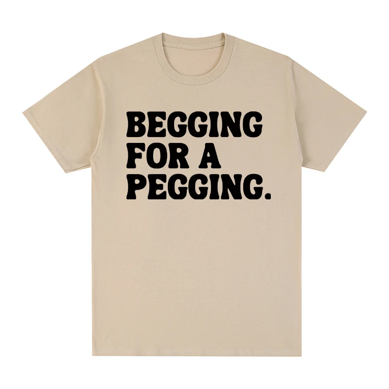 Begging for A Pegging Vintage T-shirt Funny Letter Print Fashion Streetwear Cotton Men T shirt New Tee Tshirt Womens Tops