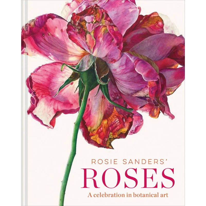 

Rosie Sanders Roses A Celebration In Botanical Art Rosie Sanders Batsford 9781849945523 Book