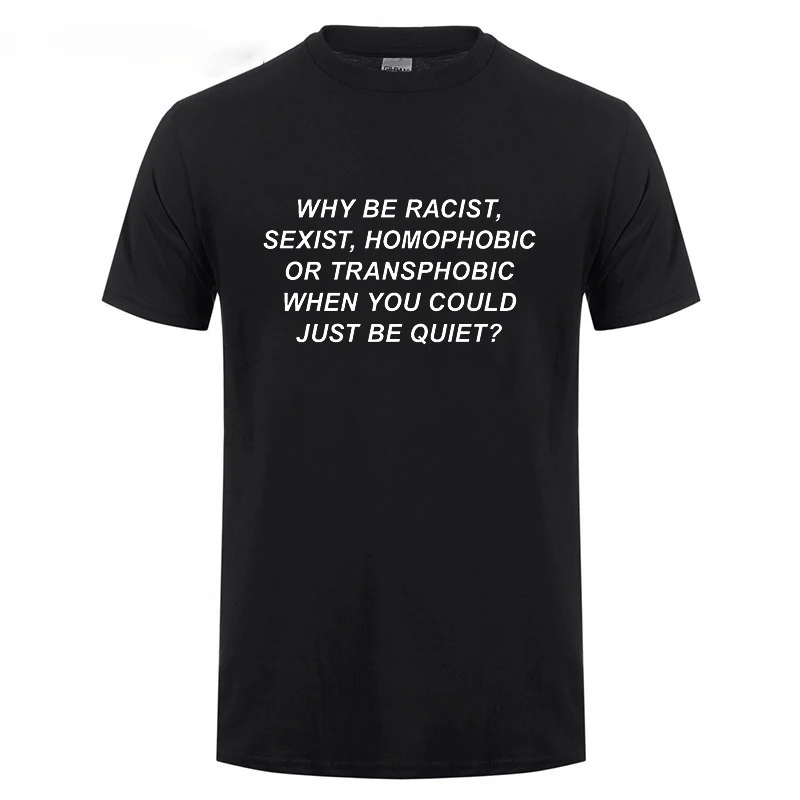 Human Rights Why Be Racist Sexist Homophobic Transphobic You Could Just Be Quiet Harajuku T Shirts For Men Women Cotton T-Shirt