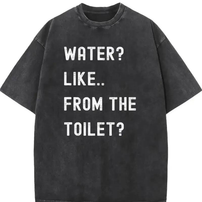 

Funny T-Shirt "Water From The Toilet" Graphic Tee Unisex Washed Retro Humor Sarcastic Quote Cotton Top Gift