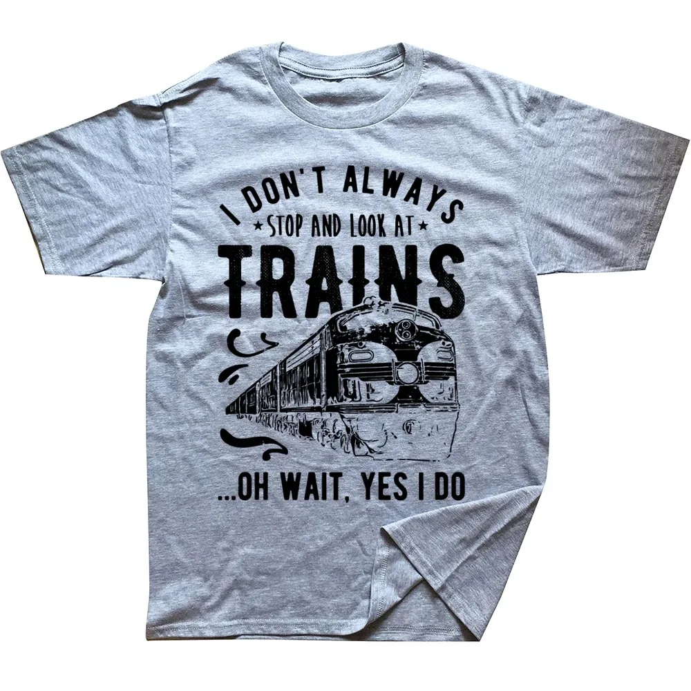 I Don\'t Always Stop Look At Trains Train Driver T Shirts Graphic Cotton Streetwear Short Sleeve Birthday Gifts Summer T-shirt