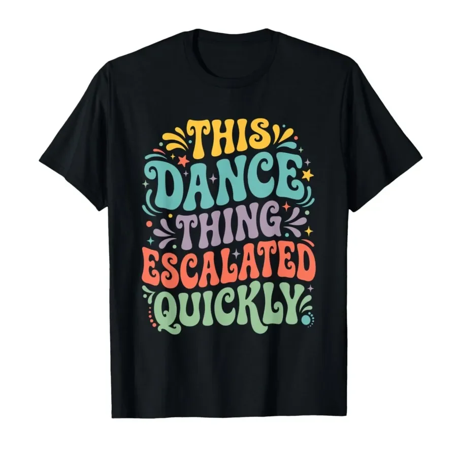 

Funny Dance Quote This Dance Thing Escalated Quickly T-shirt For Men Women 100% Cotton T Shirts Short Sleeve Tops 0417-1