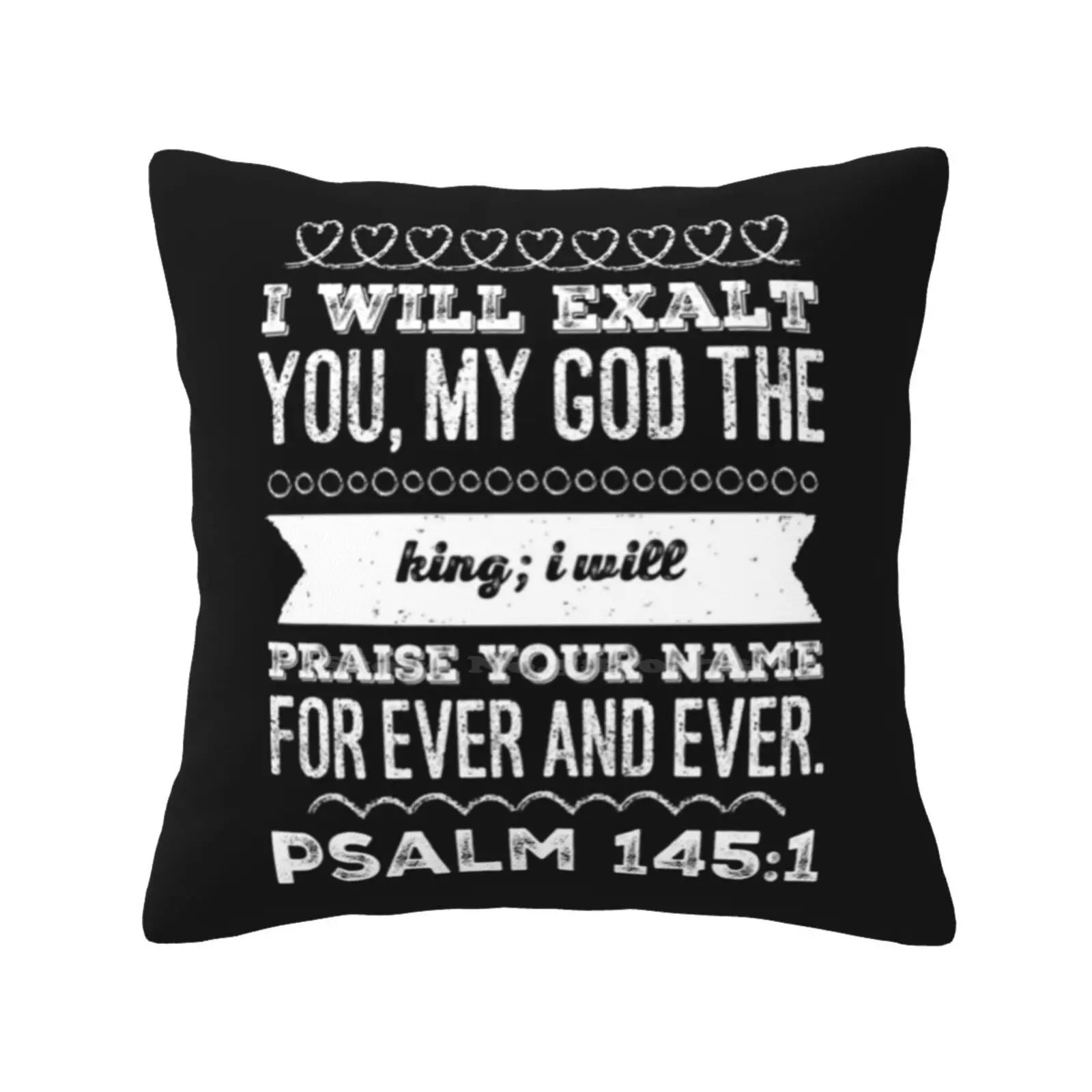 Psalm 145 : 1 I Will Exalt You , My God , The King ; I Will Praise Your Name Forever And Ever. Fashion Sofa Throw Pillow Cover