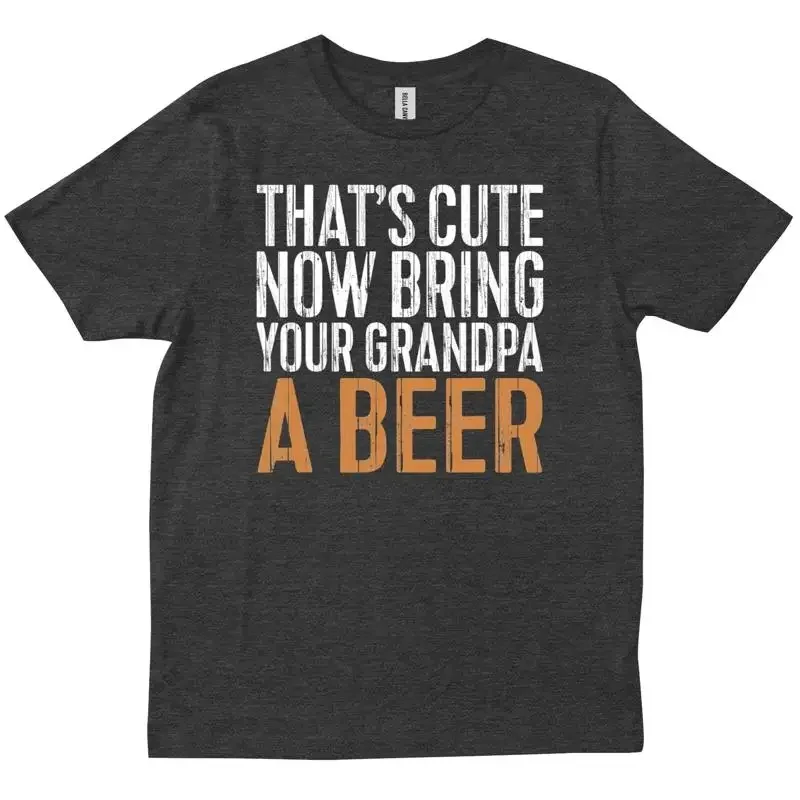 That S Cute Now Bring Your Grandpa A Beer Funny New Trendy T shirt