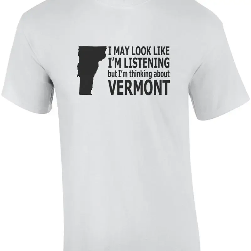 I may look like I'm listening but I'm thinking about Vermont - Vermont T-Shirt