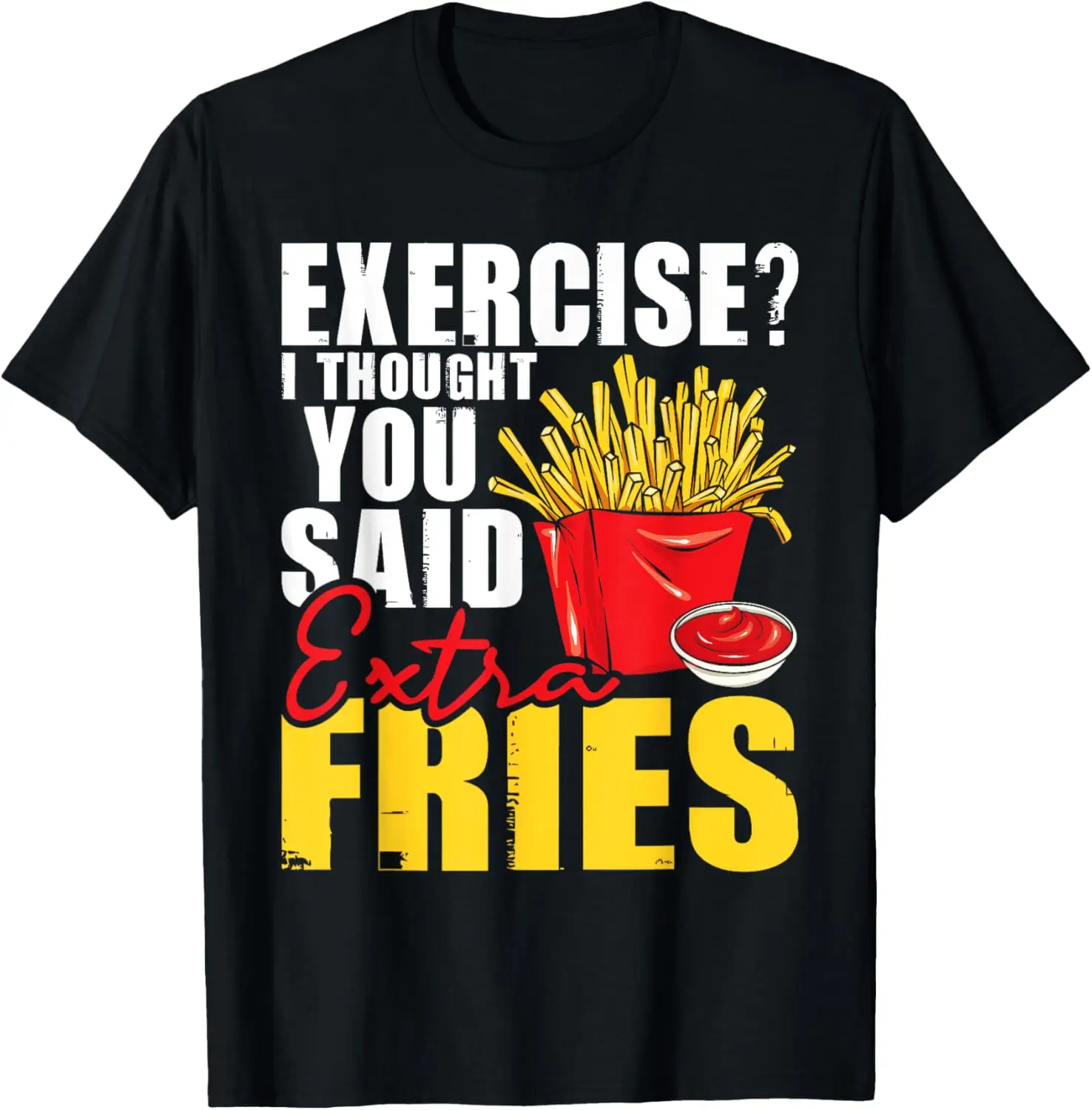 I Thought You Said Extra Fries - Fast Food Lover French Fry T-Shirt