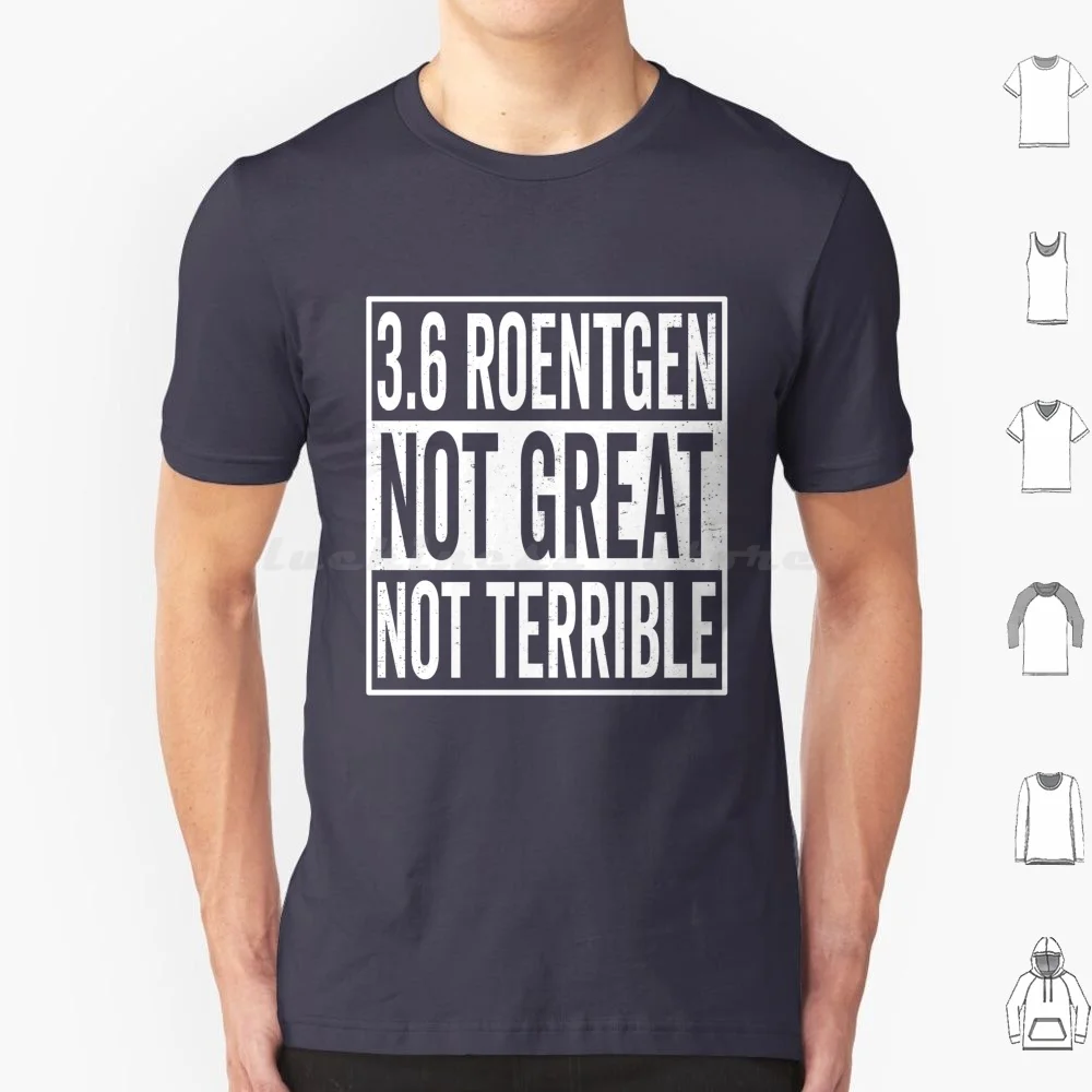 3.6 Roentgen Not Great Not Terrible Chernobyl Nuclear Power Liquidator Station Roentgen Radiation T Shirt Big Size 100% Cotton