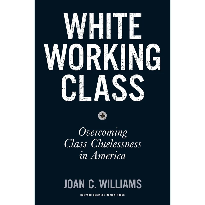 White Working Class Overcoming Class Cluelessness In America Joan C Williams Harvard Business Review Press 9781633693784 Book