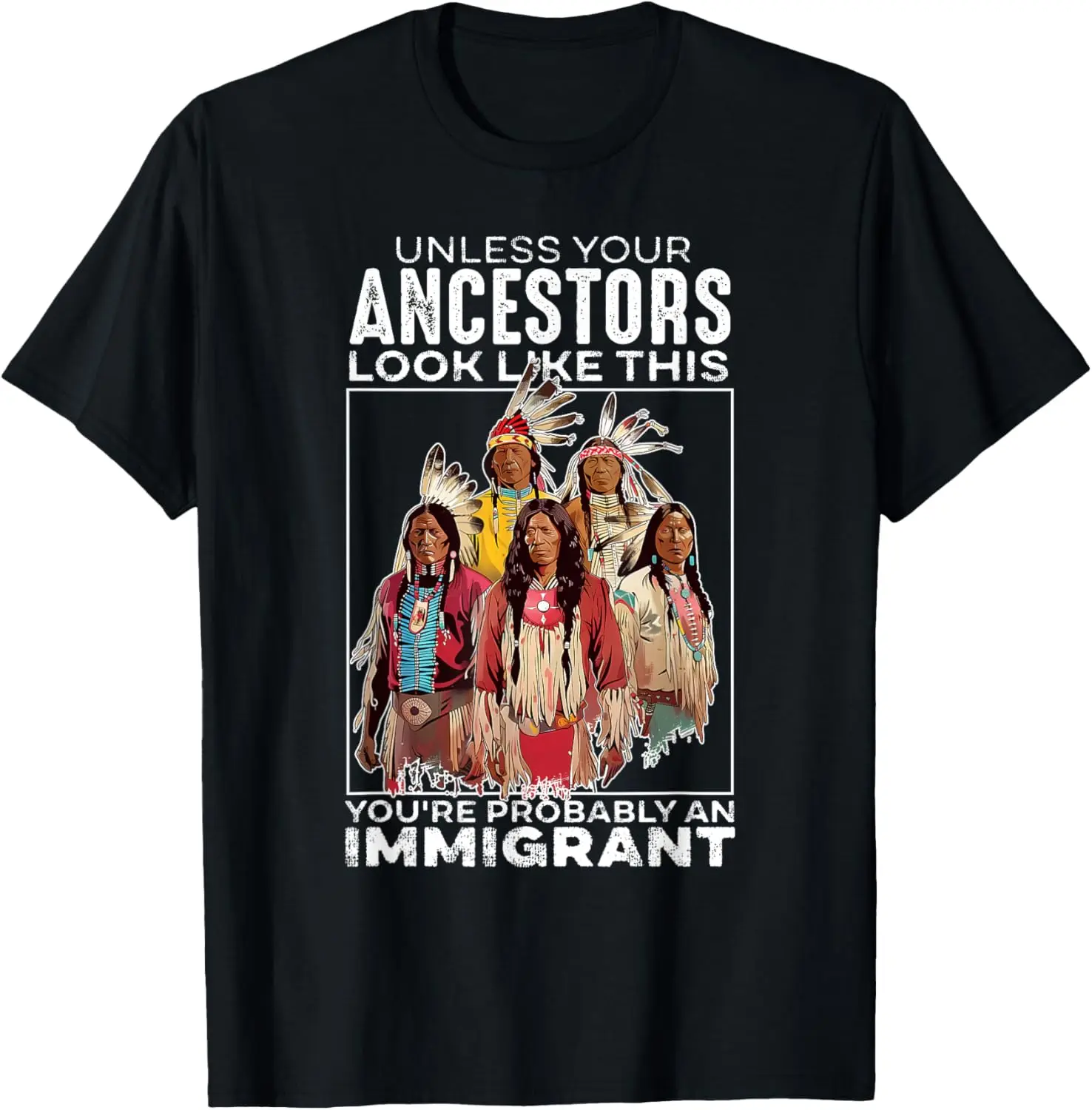 Unless Your Ancestors Look Like This Probably An Immigrant T-Shirt