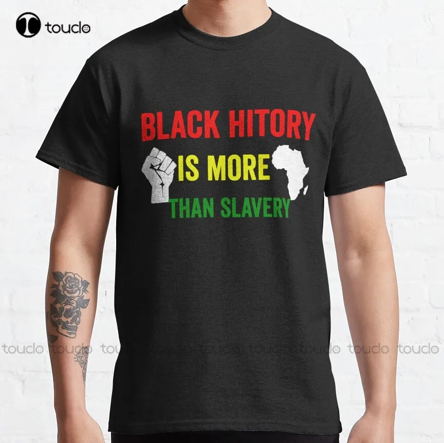 Black History Is More Than Slavery Classic T-Shirt Custom Shirts Outdoor Simple Vintag Casual T-Shirt Gd Hip Hop New Popular