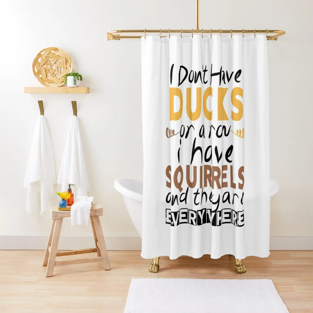 

I Don't Have Ducks Or A Row I Have Squirrels And They Are Everywhere , ducks lovers , squirrel gift for friend Shower Curtain