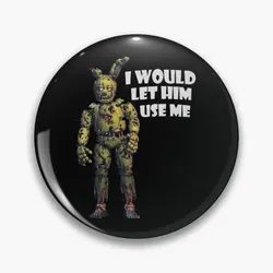 I Would Let Him Use Me Springtrap Soft Button Pin Fashion Brooch Lover Clothes Decor Women Funny Collar Jewelry Hat Cute Gift