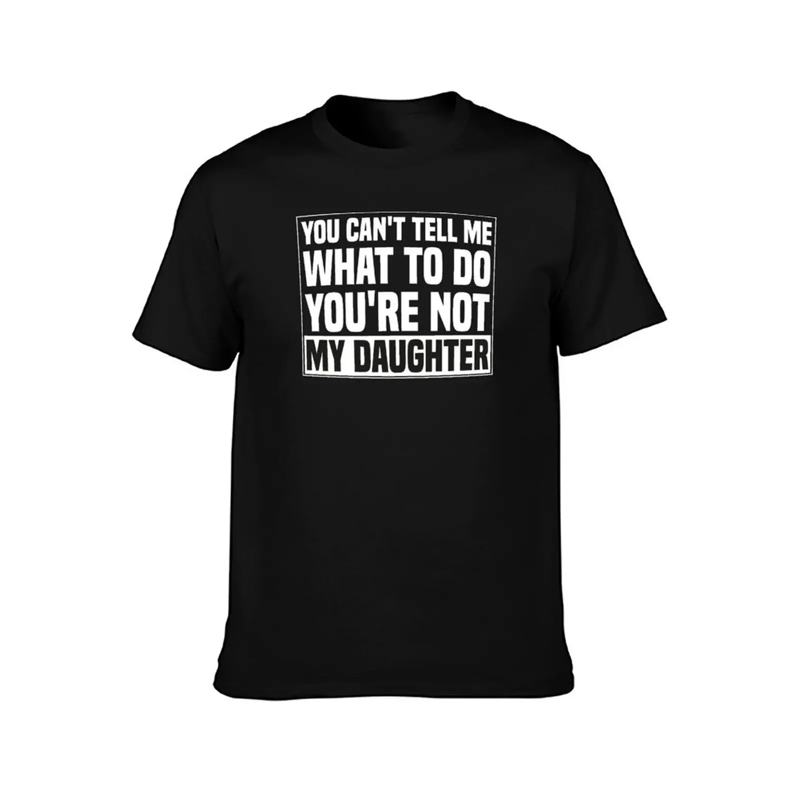 You Can't Tell Me What To Do You're Not My Daughter-funny T-Shirt graphic t shirt vintage summer tops anime funny t shirts men