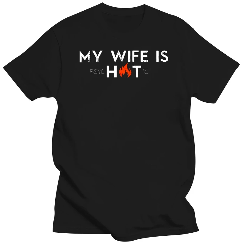 My Wife Is Hot Psychotic MEN T-SHIRT Tee Funny Crazy Mad Beautiful Sexy Birthday New Men'S Fashion Short-Sleeve T Shirt Mens