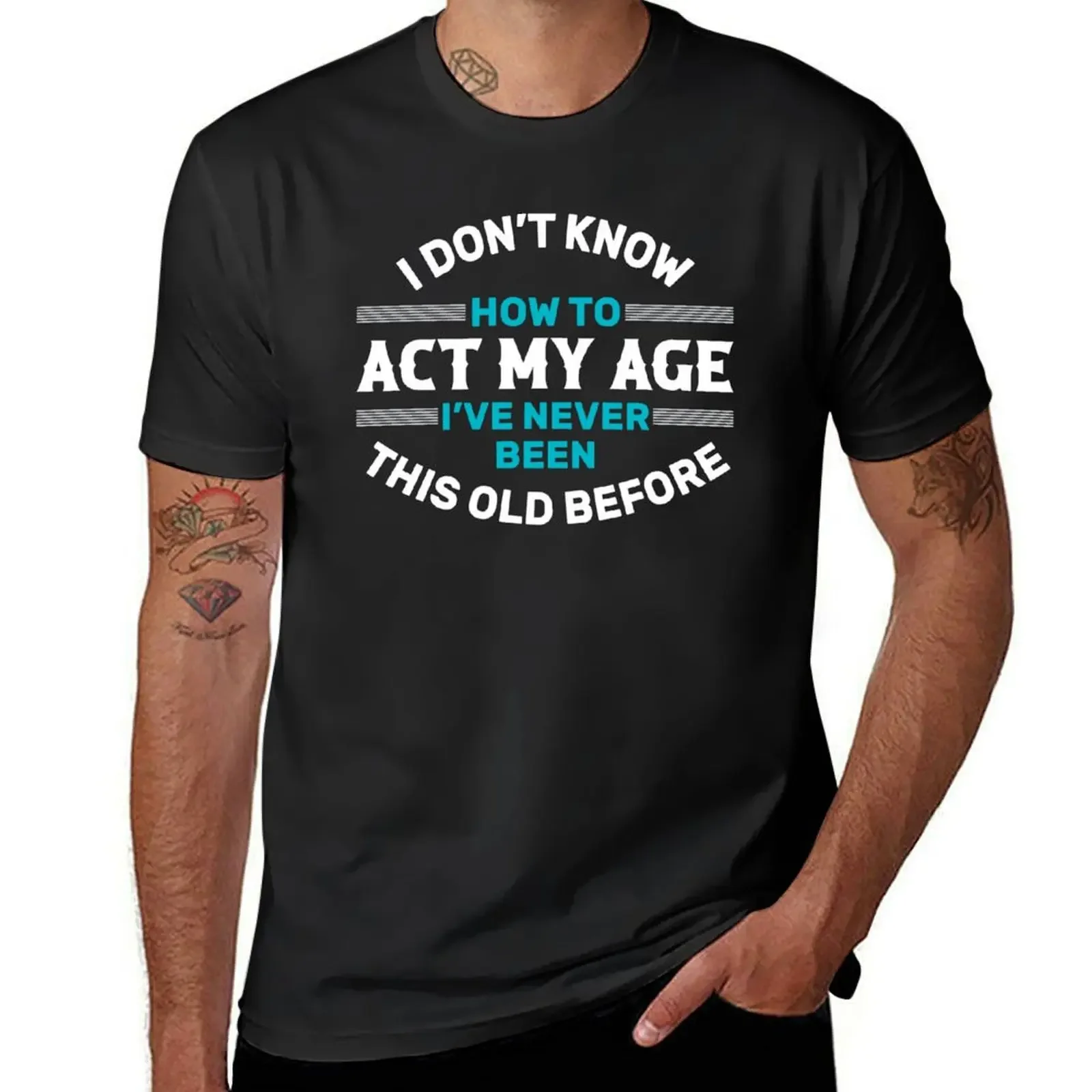 I Don't Know How To Act My Age, I've Never Been This Old Before, Fun, cool design. T-Shirt man t shirt graphics mens fashion