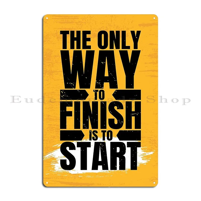 The Only Way To Finish Is To Start Metal Sign Garage Mural Cinema Designer Wall Decor Tin Sign Poster