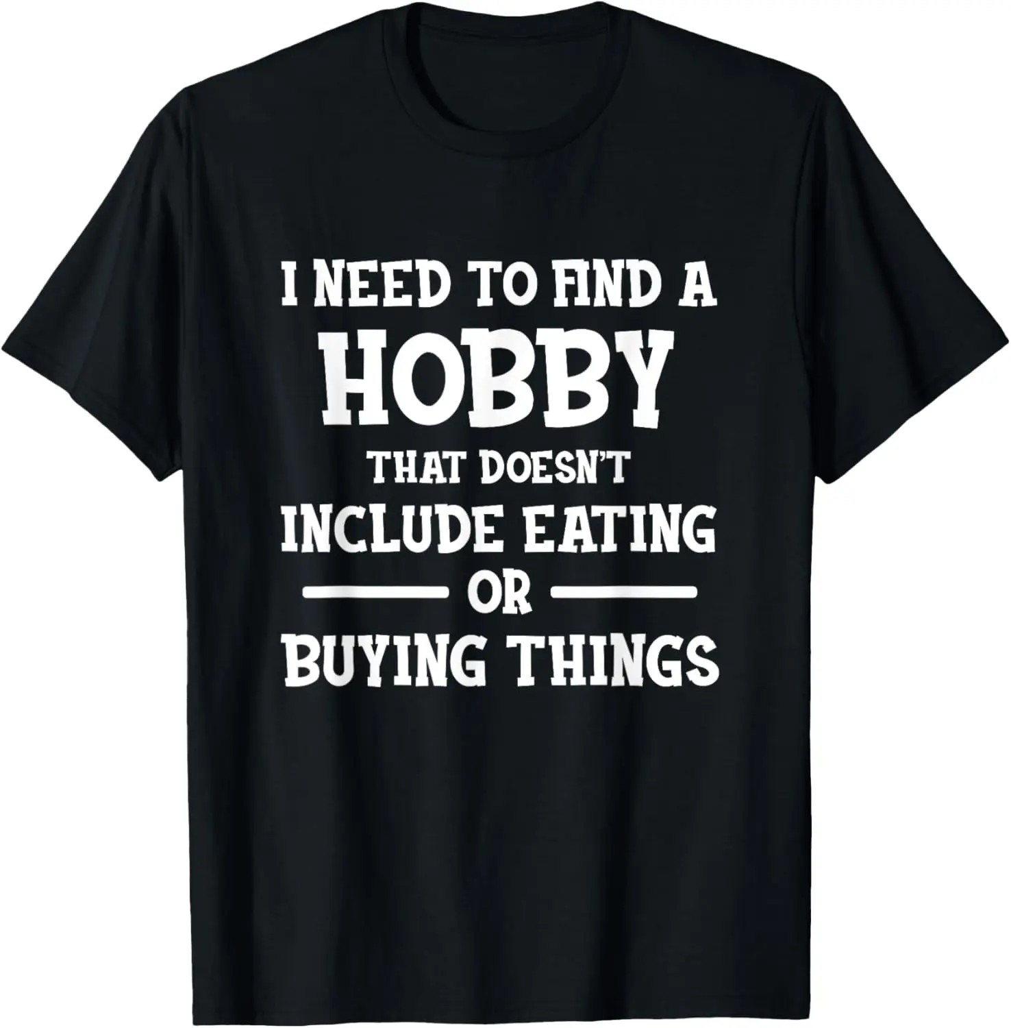 I Need To Find A Hobby That Doesn't Include Eating Or Buying T-Shirt