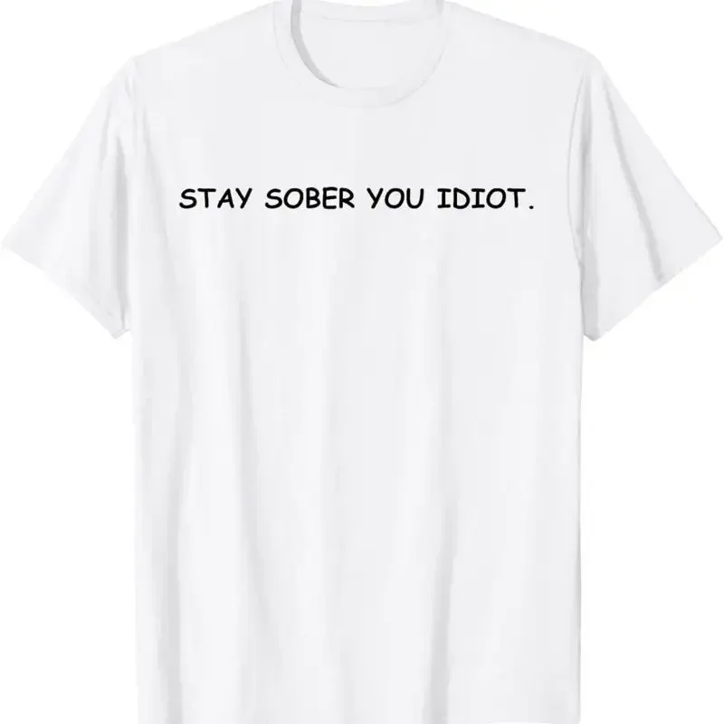 Stay Sober You Idiot T Shirt