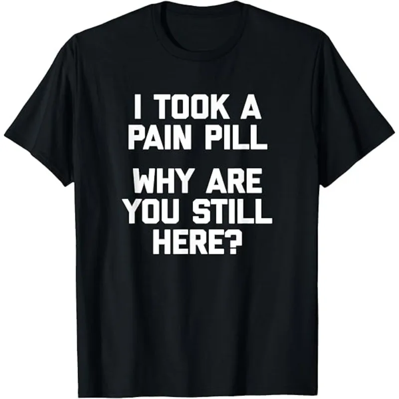 I TOOK A PAIN PILL... WHY ARE YOU STILL HERE? Men's T Shirt Women's Cotton Tee Casual Summer Oversized Loose Top Short Sleeve