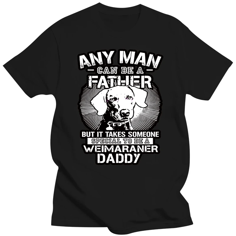 Fashion summer T-shirt Any Man Can Be A Father Special To Be Weimaraner Daddy crew neck short sleeve casual T-shirt