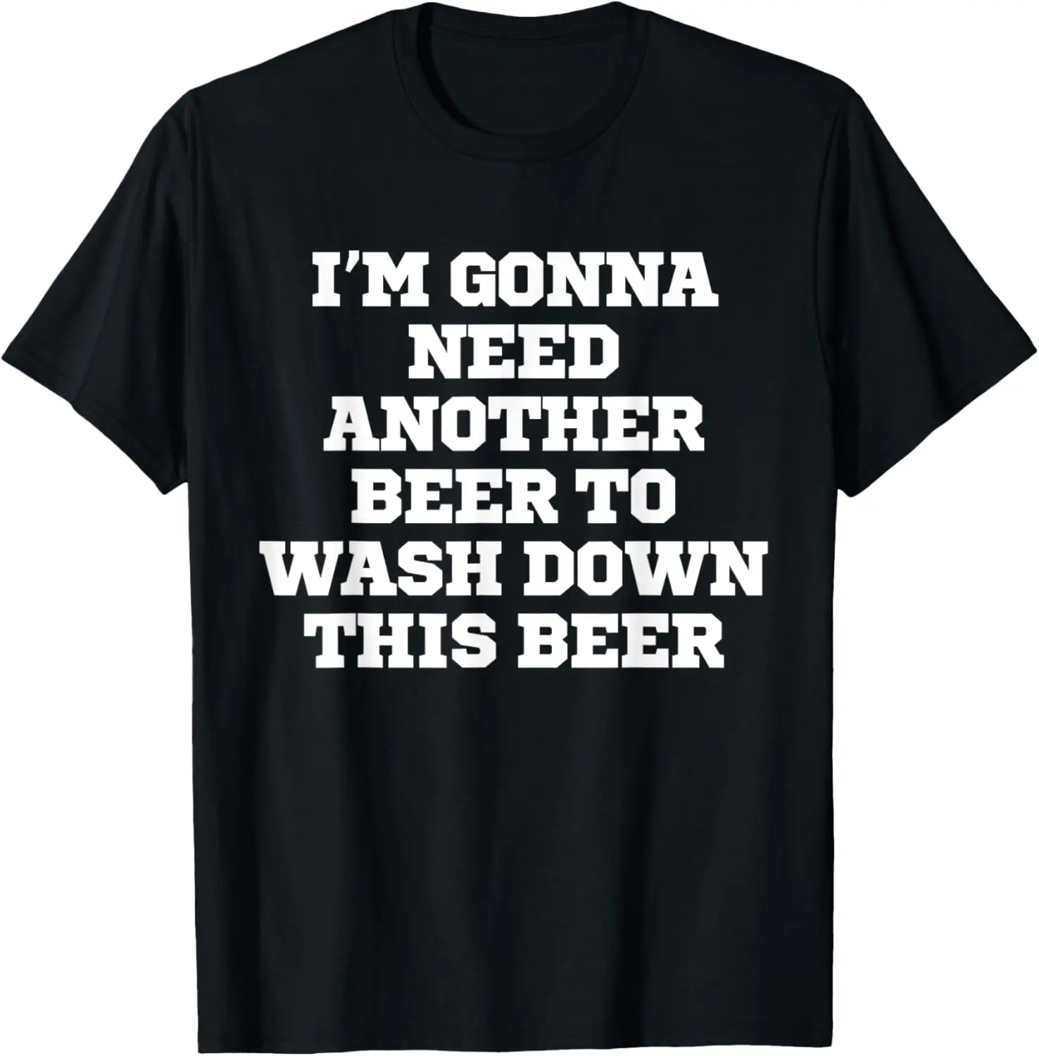 Funny I'm Gonna Need Another Beer To Wash Down This Beer T-Shirt