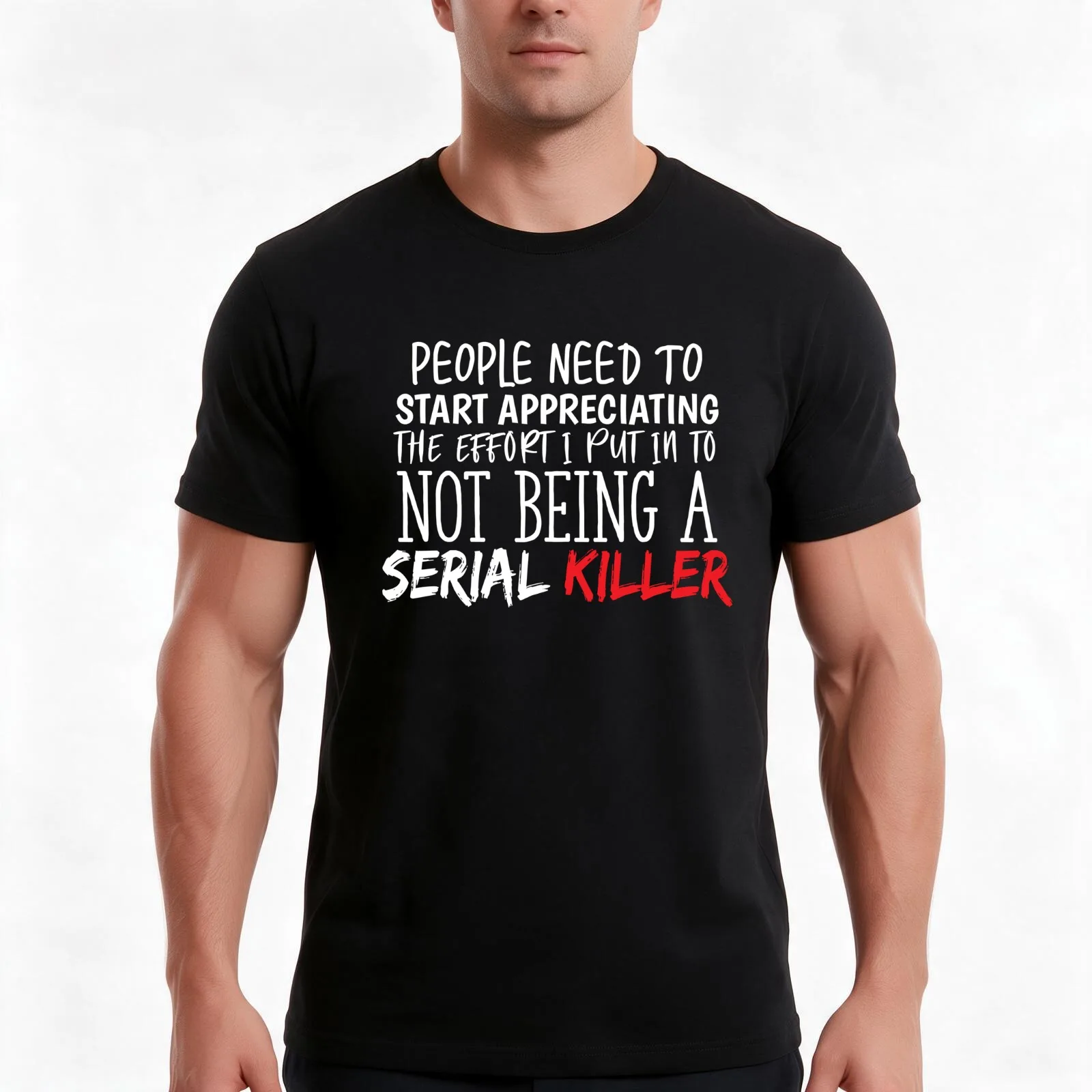 People need to start appreciating the effort I put in to not being a serial killer Funny T-Shirt Summer Casual Cotton Tee
